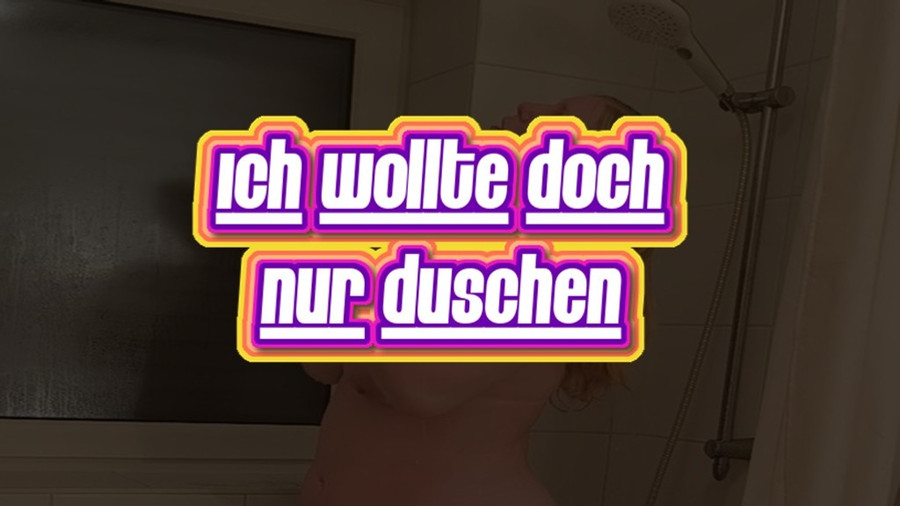 Eigentlich wollte ich doch nur duschen