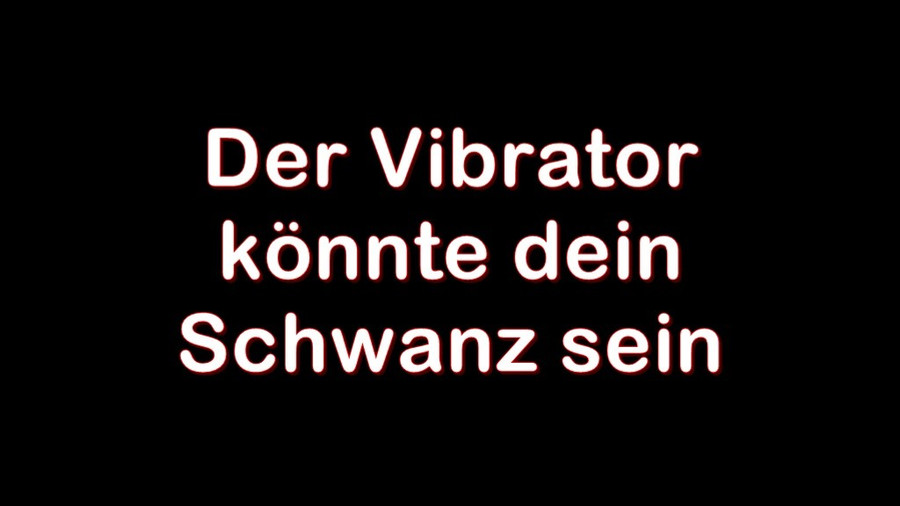 Der Vibrator könnte dein Schwanz sein